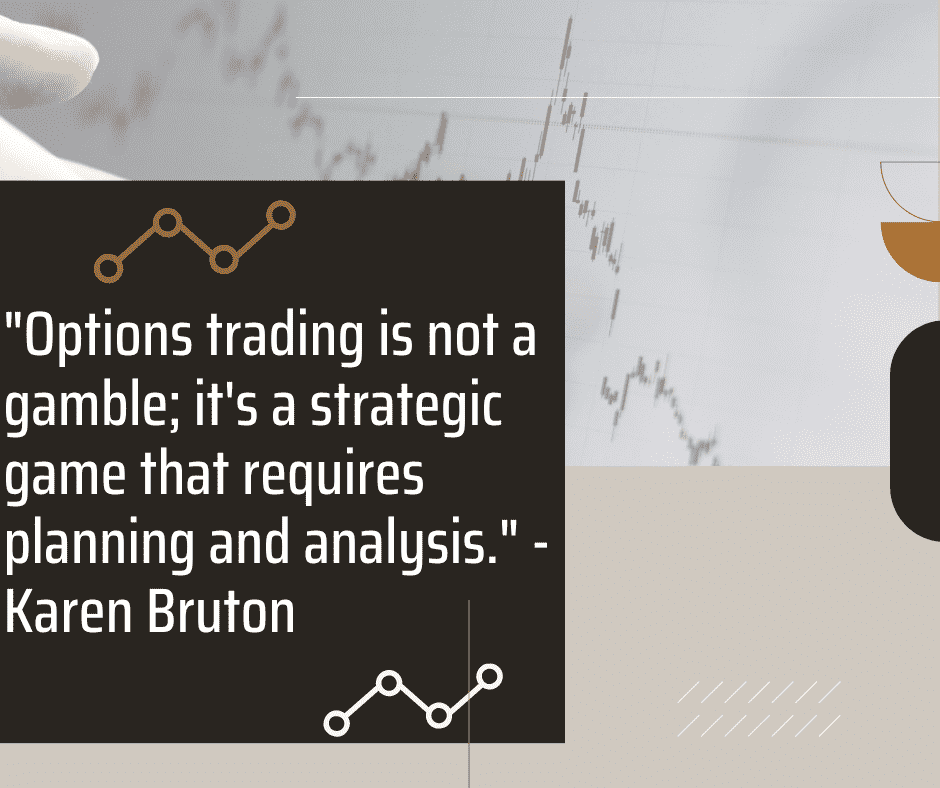 Options trading is not a gamble its a strategic game that requires planning and analysis. Karen Bruton 1